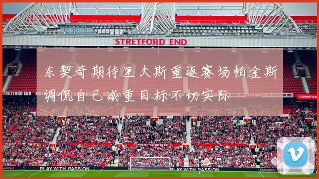 东契奇期待里夫斯重返赛场帕金斯调侃自己减重目标不切实际