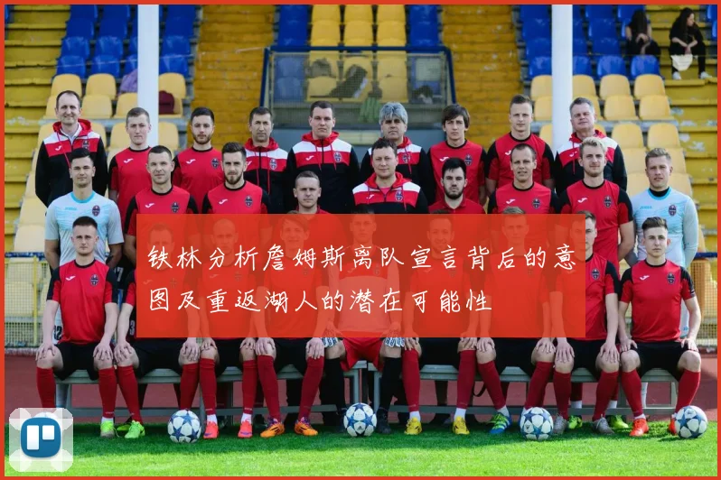 铁林分析詹姆斯离队宣言背后的意图及重返湖人的潜在可能性