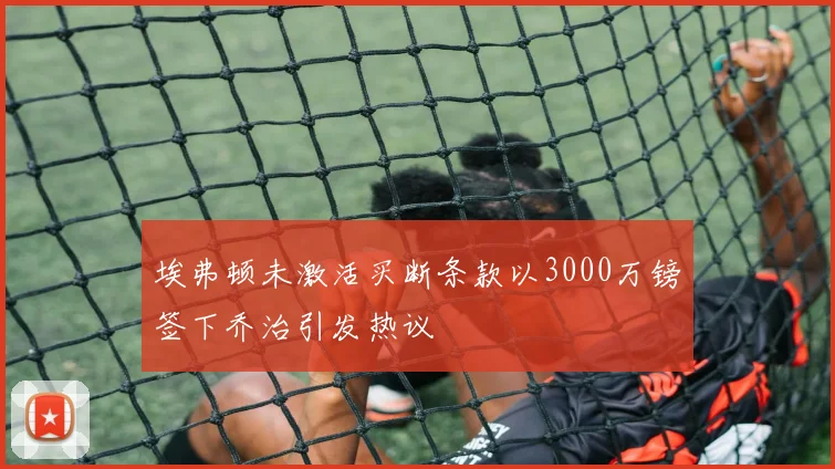 埃弗顿未激活买断条款以3000万镑签下乔治引发热议
