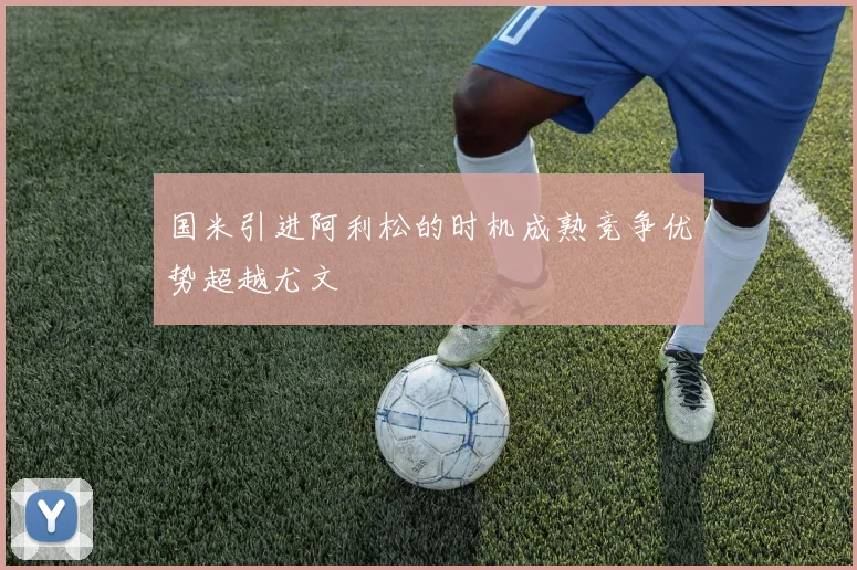 国米引进阿利松的时机成熟竞争优势超越尤文