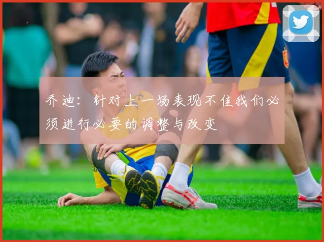 乔迪：针对上一场表现不佳我们必须进行必要的调整与改变