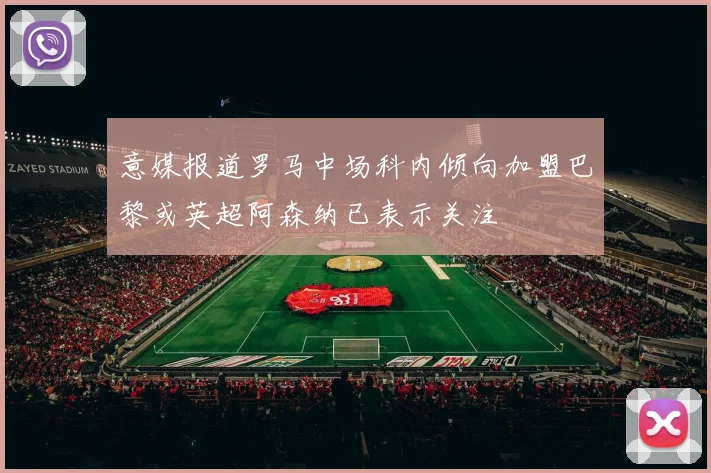意媒报道罗马中场科内倾向加盟巴黎或英超阿森纳已表示关注
