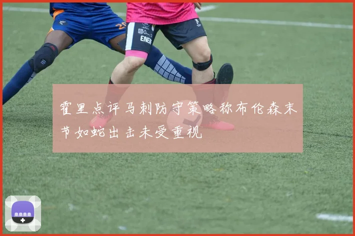 霍里点评马刺防守策略称布伦森末节如蛇出击未受重视