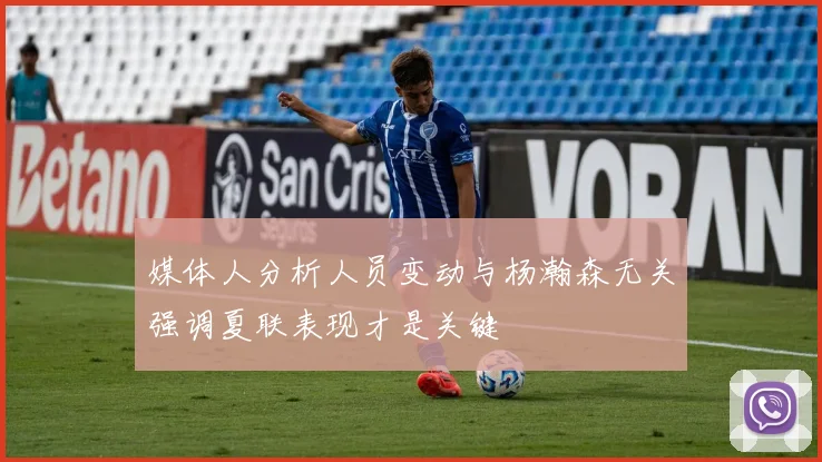 媒体人分析人员变动与杨瀚森无关强调夏联表现才是关键