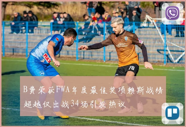B费荣获FWA年度最佳奖项赖斯战绩超越仅出战34场引发热议