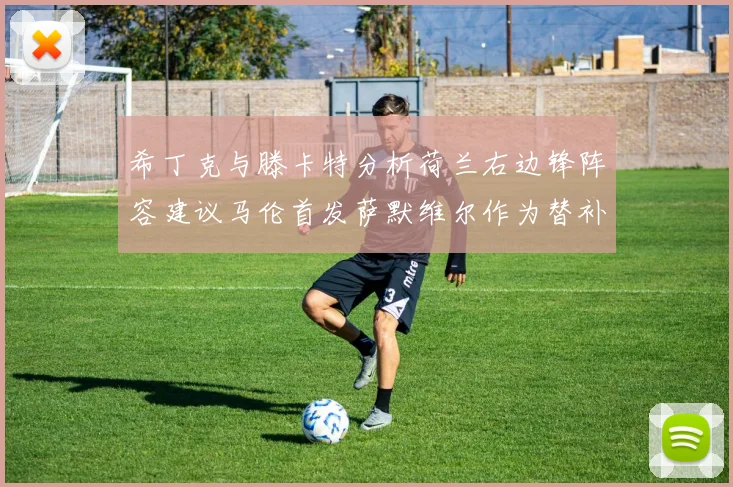 希丁克与滕卡特分析荷兰右边锋阵容建议马伦首发萨默维尔作为替补选择