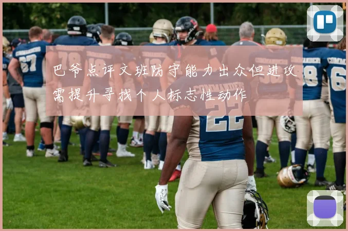 巴爷点评文班防守能力出众但进攻需提升寻找个人标志性动作