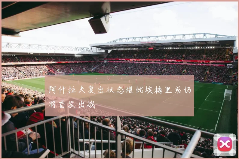 阿什拉夫复出状态堪忧埃梅里或仍将首发出战